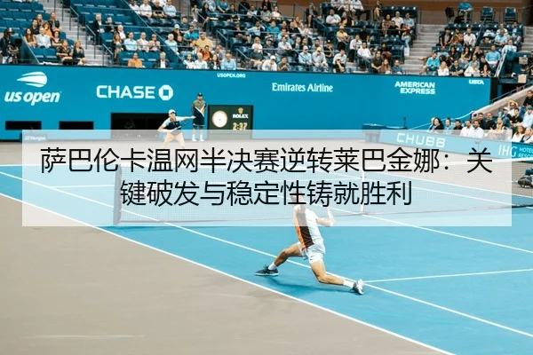 萨巴伦卡温网半决赛逆转莱巴金娜：关键破发与稳定性铸就胜利
